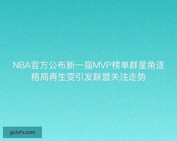 NBA官方公布新一届MVP榜单群星角逐格局再生变引发联盟关注走势