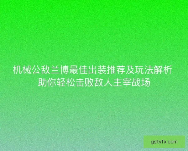 机械公敌兰博最佳出装推荐及玩法解析 助你轻松击败敌人主宰战场