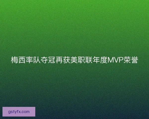梅西率队夺冠再获美职联年度MVP荣誉 梅西率队夺冠再获美职联年度MVP荣誉