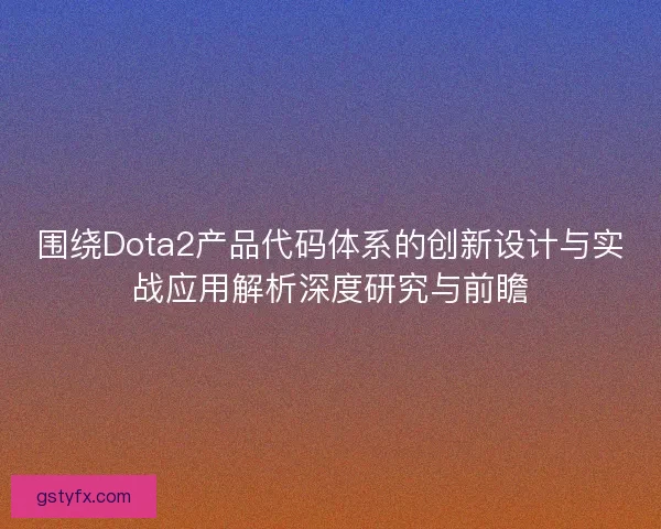 围绕Dota2产品代码体系的创新设计与实战应用解析深度研究与前瞻