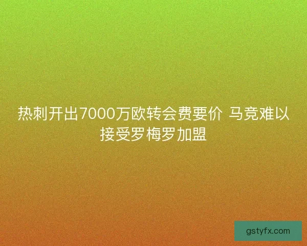 热刺开出7000万欧转会费要价 马竞难以接受罗梅罗加盟