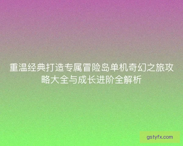重温经典打造专属冒险岛单机奇幻之旅攻略大全与成长进阶全解析 重温经典打造专属冒险岛单机奇幻之旅攻略大全与成长进阶全解析