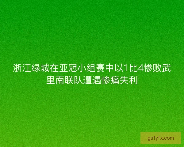 浙江绿城在亚冠小组赛中以1比4惨败武里南联队遭遇惨痛失利