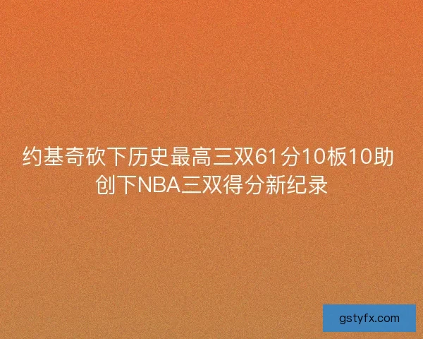 约基奇砍下历史最高三双61分10板10助 创下NBA三双得分新纪录