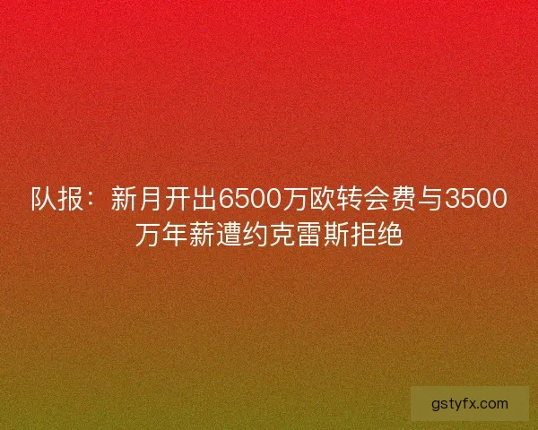 队报:新月开出6500万欧转会费与3500万年薪遭约克雷斯拒绝 队报:新月开出6500万欧转会费与3500万年薪遭约克雷斯拒绝