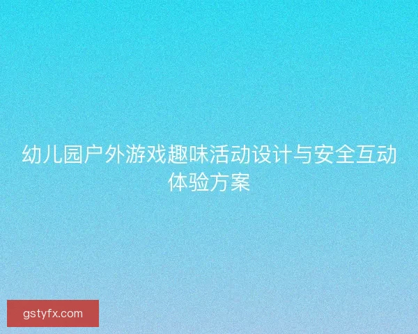 幼儿园户外游戏趣味活动设计与安全互动体验方案
